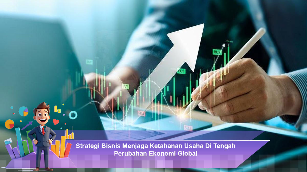 Strategi Bisnis Efektif untuk Ketahanan Usaha di Era Perubahan Ekonomi Global